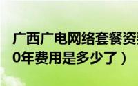 广西广电网络套餐资费表（广西广电网络2020年费用是多少了）