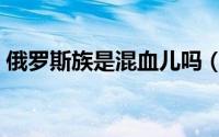 俄罗斯族是混血儿吗（俄罗斯是混血人种吗）