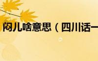 闷儿啥意思（四川话一句闷子儿是什么意思）