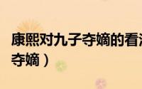 康熙对九子夺嫡的看法（康熙为什么允许九子夺嫡）