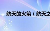 航天的火箭（航天之父和火箭之父是谁）