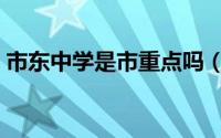 市东中学是市重点吗（市东初级中学怎么样）