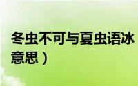 冬虫不可与夏虫语冰（冬虫不可语夏冰是什么意思）
