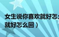 女生说你喜欢就好怎么回答她（女生说你喜欢就好怎么回）
