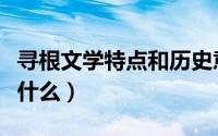 寻根文学特点和历史意义（寻根文学的特点是什么）