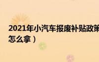 2021年小汽车报废补贴政策（2022年小轿车自愿报废补贴怎么拿）