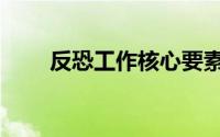 反恐工作核心要素（反恐六大要素）