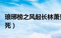 琅琊榜之风起长林萧景睿（风起长林萧景琰之死）