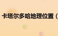 卡塔尔多哈地理位置（卡塔尔和多哈的区别）