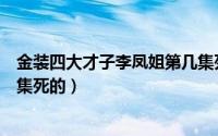 金装四大才子李凤姐第几集死的（金装四大才子李凤姐哪一集死的）