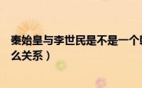 秦始皇与李世民是不是一个朝代（秦王李世民与秦始皇是什么关系）