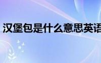 汉堡包是什么意思英语（汉堡包是什么意思）