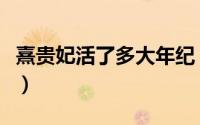 熹贵妃活了多大年纪（历史上熹贵妃活到多大）