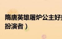 隋唐英雄屠炉公主好美（隋唐英雄传屠炉公主扮演者）