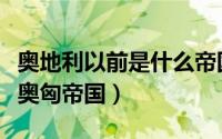 奥地利以前是什么帝国（奥地利什么时候并入奥匈帝国）