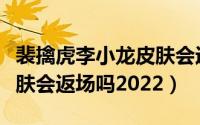 裴擒虎李小龙皮肤会返场吗（裴擒虎李小龙皮肤会返场吗2022）
