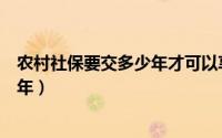 农村社保要交多少年才可以享受退休金（农村社保要交多少年）