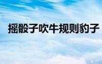 摇骰子吹牛规则豹子（摇骰子吹牛的规则）