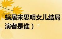 蜗居宋思明女儿结局（蜗居中宋思明的女儿扮演者是谁）