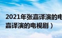 2021年张嘉译演的电视剧叫什么（2021年张嘉译演的电视剧）