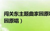 闯关东主题曲家园原唱视频（闯关东主题曲家园原唱）