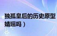 独孤皇后的历史原型（历史上独孤皇后是独孤婧瑶吗）