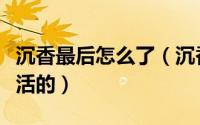 沉香最后怎么了（沉香重华大结局两人怎么复活的）