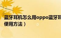 蓝牙耳机怎么用oppo蓝牙耳机怎么用（oppo蓝牙耳机正确使用方法）