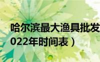 哈尔滨最大渔具批发城（哈尔滨渔具展销会2022年时间表）