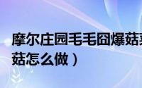 摩尔庄园毛毛囧爆菇菜谱（摩尔庄园毛毛爆囧菇怎么做）