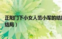 正阳门下小女人范小军的结局（正阳门下小女人范小军最后结局）