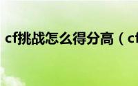 cf挑战怎么得分高（cf挑战等级怎么刷得快）