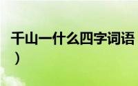 千山一什么四字词语（千山一什么成语六年级）