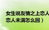 女生说友情之上恋人未满（女生说朋友之上,恋人未满怎么回）