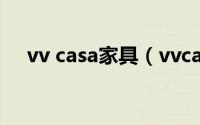 vv casa家具（vvcasa家具是几线品牌）