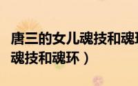 唐三的女儿魂技和魂环有关系吗（唐三的女儿魂技和魂环）