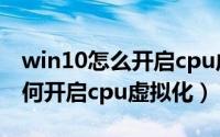 win10怎么开启cpu虚拟化（Windows10如何开启cpu虚拟化）