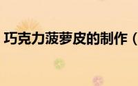 巧克力菠萝皮的制作（菠萝巧克力做法大全）