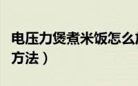 电压力煲煮米饭怎么放水（电压力煲蒸米饭的方法）