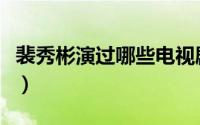裴秀彬演过哪些电视剧（裴秀彬演过哪些电视）
