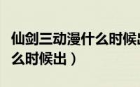 仙剑三动漫什么时候出第二季（仙剑三动漫什么时候出）