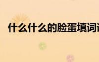 什么什么的脸蛋填词语（什么什么的脸蛋）