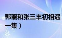 郭襄和张三丰初相遇（郭襄和张三丰相遇是哪一集）