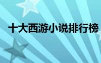 十大西游小说排行榜（西游小说十大排名）