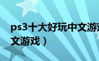 ps3十大好玩中文游戏排名（ps3十大好玩中文游戏）