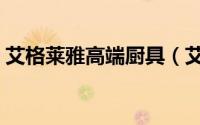 艾格莱雅高端厨具（艾格莱雅玻璃碗安全吗）