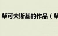 柴可夫斯基的作品（柴科夫斯基的生平资料）