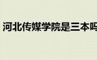 河北传媒学院是三本吗（河北传媒大学几本）