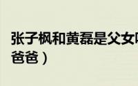 张子枫和黄磊是父女吗（张子枫为什么喊黄磊爸爸）