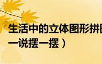 生活中的立体图形拼图（生活中的立体图形说一说摆一摆）